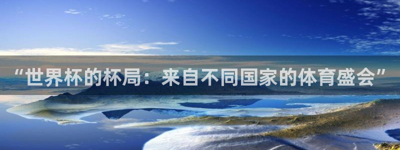 2026世界杯官网入口:“世界杯的杯局:来自不同国家的体育盛会”
