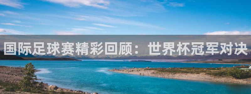 2026世界杯:国际足球赛精彩回顾:世界杯冠军对决